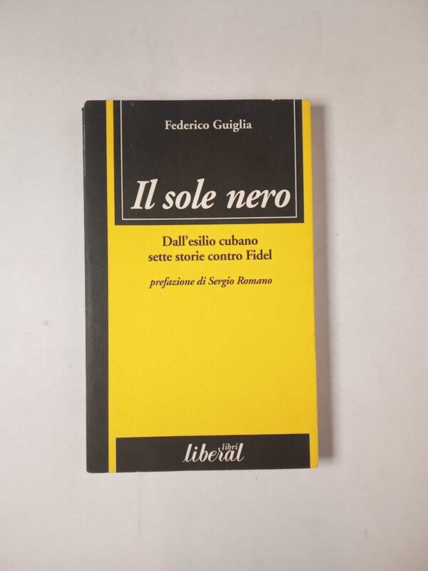 Federico Guiglia - Il sole nero. Dall'esilio cubano sette storie contro Fidel. - Liberal libri 2000