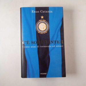 Enzo Catania - C'è solo l'Inter. Cento anni di tormento ed estasi. - Piemme 2008