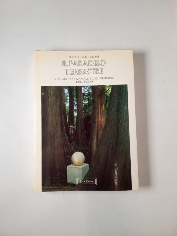 Matteo Vercelloni - Il paradiso terrestre. Viaggio tra i manufatti del giardino dell'uomo. - Jaca Book 1986