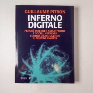 Guillaume Pitron - Inferno digitale. Perché internet, smartphine e social network stanno distruggendo il nostro pianeta.