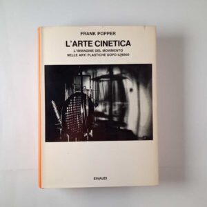 Frank Popper - L'arte cinetica. L'immagine del movimento nelle arti plastiche dopo il 1860. - Einaudi 1970
