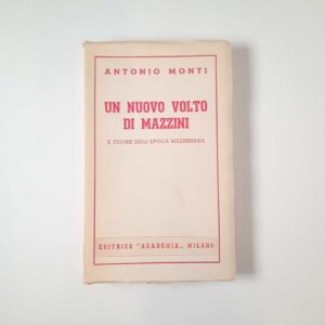 Antonio Monti - Un nuovo volto di Mazzini e figure dell'epoca mazziniana - Academia 1945