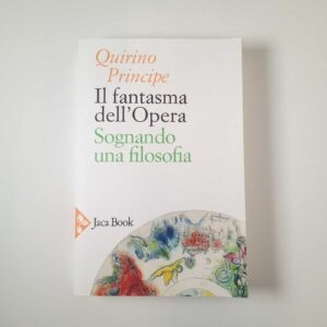 Quirino Principe - Il fantasma dell'Opera. Sognando una filosofia. - Jaca Book 2019