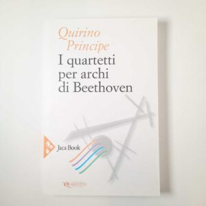 Quirino Principe - I quartetti per archi di Beethoven - Jaca Book 2018