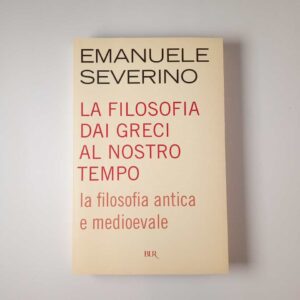 Emanuele Severino - La filosofia dai greci al nostro tempo. La filosofia antica e medievale. - BUR 2005