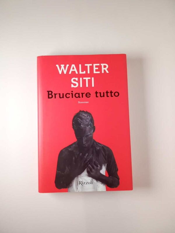 Walter Siti - Bruciare tutto - Rizzoli 2017