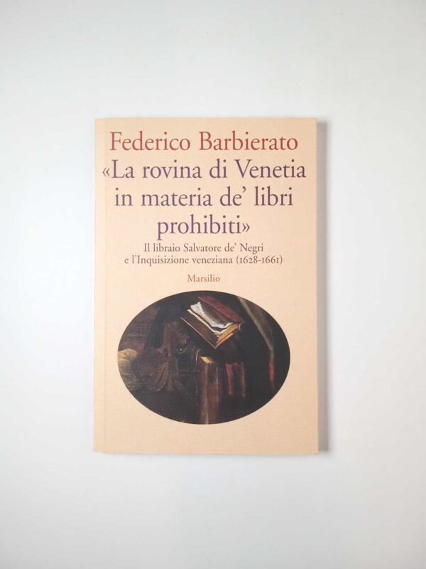 Federico Barbierato La rovina di Venetia in materia de' libri prohibiti - Marsilio 2007
