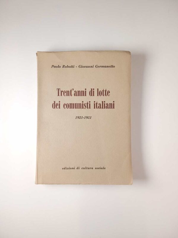 P. Robotti, G. Germanetto - Trent'anni di lotte dei comunisti italiani 1921-1951 - Ed. Cultura sociale 1952