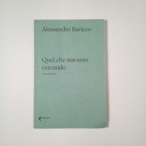 Alessandro Baricco - Quel che stavamo cercando - Feltrinelli 2021