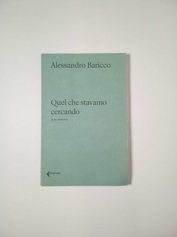 Alessandro Baricco - Quel che stavamo cercando - Feltrinelli 2021