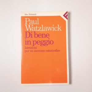 Paul Watzlawick - Di bene in peggio. Istruzioni per un soccesso catastrofico. - Feltrinelli 1987