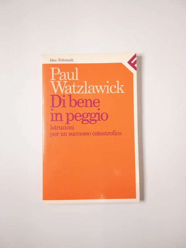 Paul Watzlawick - Di bene in peggio. Istruzioni per un soccesso catastrofico. - Feltrinelli 1987