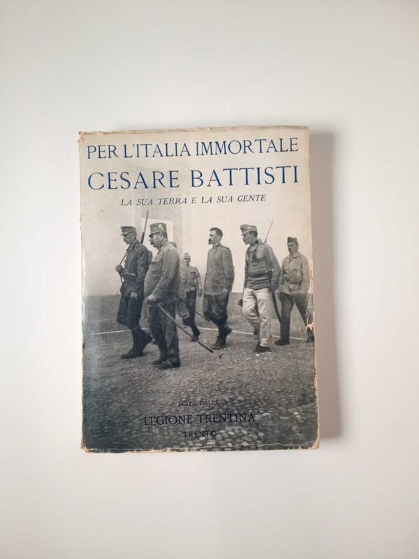 Per l'Italia immortale. Cesare Battisti. La sua terra e la sua gente. - Legione Trentina 1935