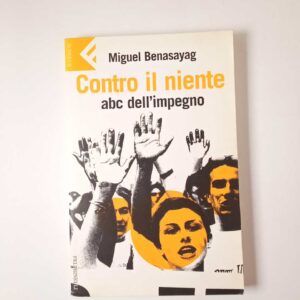 Miguel Benasayag - Contro il niente. Abc dell'impegno. - Feltrinelli 2005