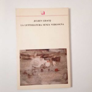 Julien Gracq - La letteratura senza vergogna - Theoria 1990