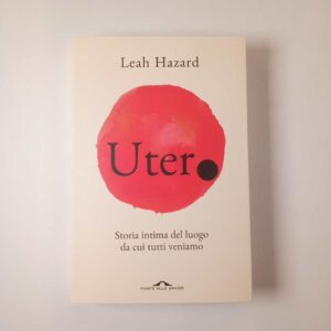 Leah Hazard - Utero. Storia intima del luogo da cui tutti veniamo. - Ponte alle grazie 2023