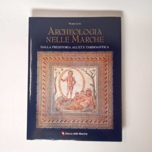 Mario Luni - Archeologia nelle Marche. Dalla preistoria all'età tardoantica. - 2003