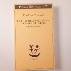 Friedrich Nietzsche - La filosofia nell'epoca tragica dei greci e scritti 1870-1873 - Adelphi 2014