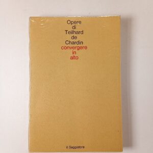 Pierre Teilhard de Chardin - Convergere in alto - il Saggiatore 1980