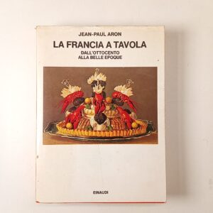 Jean-Paul Aron - La Francia a tavola. Dall'Ottocento alla Belle epoque. - Einaudi 1978