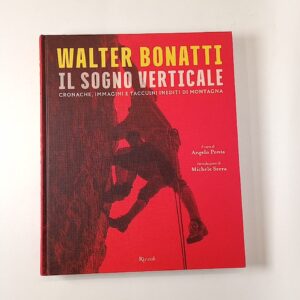 Walter Bonatti - Il sogno verticale. Cronache, immagini e taccuini inediti di montagna. - Rizzoli 2016
