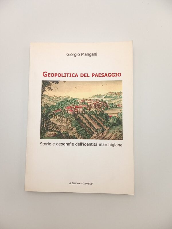 Giorgio Mangani - Geopolitca del paesaggio. Storie e geografie dell'identità marchigiana. - Il lavoro editoriale 2012