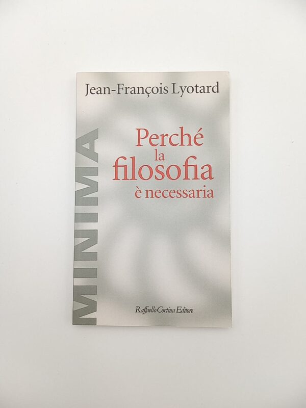 Jean-Francois Lyotard - Perché la filosofia è necessaria - Raffaello Cortina 2013