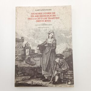 Gaetano Ciuffi - Memorie storiche ed archeologiche della città di Traetto (Minturno) - Umbria Editrice 1977