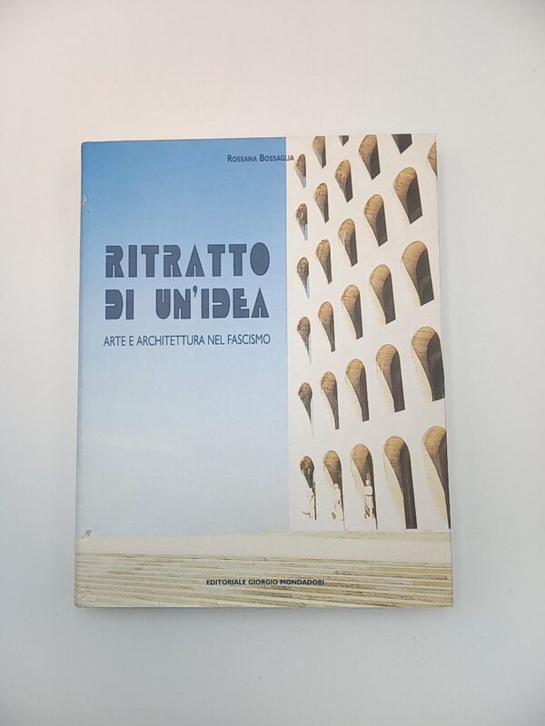 Rossana Bossaglia - Ritratto di un'idea. Arte e architettura nel fascismo. - Mondadori 2002
