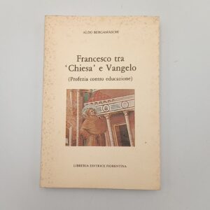 Aldo Bergamaschi - Francesco tra Chiesa e Vangelo (Profezia contro educazione) - Libreria Editrice Fiorentina 1985