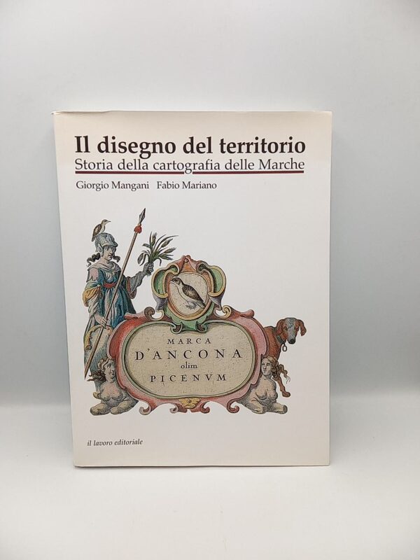 G. Mangani, F. Mariano - Il disegno del territorio. Storia della cartografia delle Marche. - Il lavoro editoriale 1998