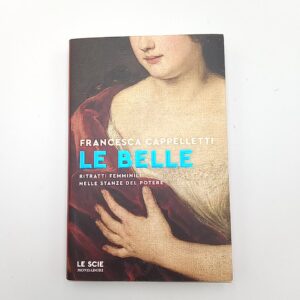 Francesca Cappelletti - Le belle. Ritratti femminili nelle stanze del potere. - Mondadori 2024