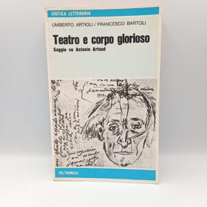 U. Artioli, F. Bartoli - Teatro e corpo glorioso. Saggio su Antonin Artaud. - Feltrinelli 1978