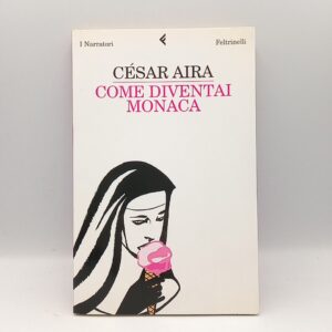 César Aira - Come diventai monaca - Feltrinelli 2007
