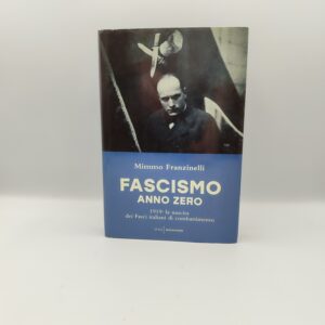 Mimmo Franzinelli - Fascismo anno zero 1919: la nascita dei Fasci italiani di combattimento - Mondadori 2019