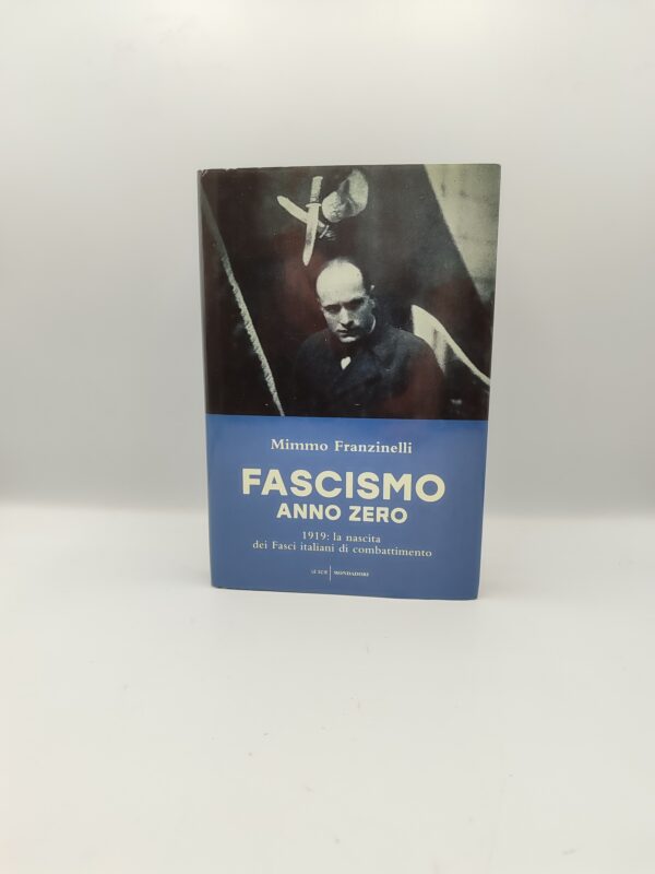 Mimmo Franzinelli - Fascismo anno zero 1919: la nascita dei Fasci italiani di combattimento - Mondadori 2019