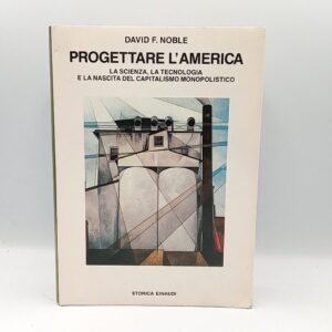 David F. Noble - Progettare l'America. La scienza, la tecnologia e la nascita del capitalismo monopolistico. - Einaudi 1987