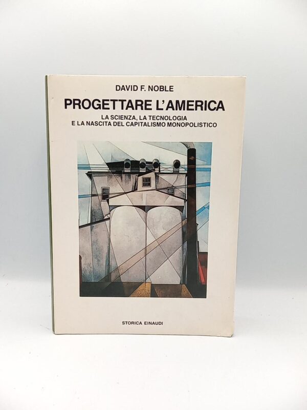 David F. Noble - Progettare l'America. La scienza, la tecnologia e la nascita del capitalismo monopolistico. - Einaudi 1987