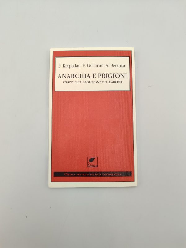 P.Kropotkin, E.Goldman, A.Berkman - Anarchia e prigioni, scritti sull'abolizione del carcere - Ortica 2014