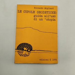 Riccardo Migliari - Le cupole geodetiche: guida all'uso di un'utopia - Ed K 1975