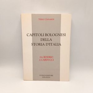 Nerio Zanardi - Capitoli bolognesi della storia d'Italia. Da Irnerio a Carducci. - Patron 1997