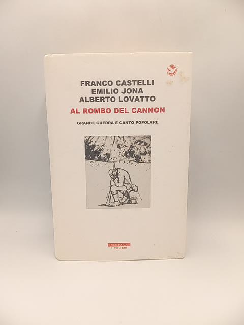 F. Castelli, E. Jona, A. Lovatto - Al rombo del cannon. Grande guerra e canto popolare. - Neri Pozza 2018